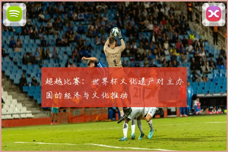 超越比赛:世界杯文化遗产对主办国的经济与文化推动