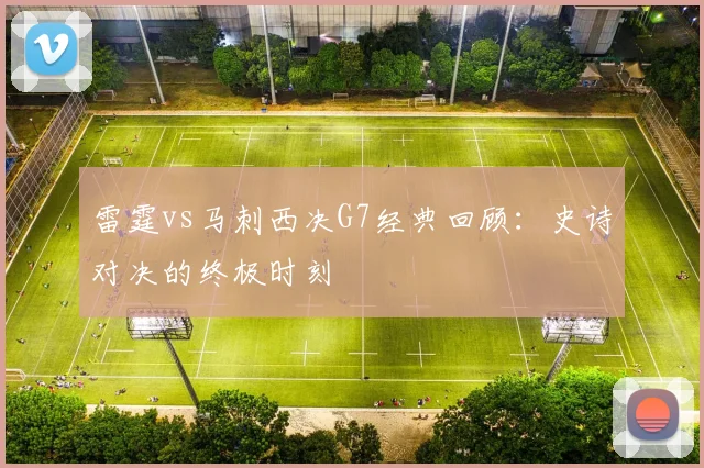雷霆vs马刺西决G7经典回顾:史诗对决的终极时刻