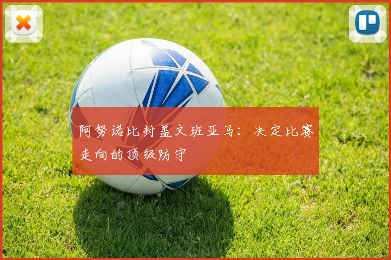 阿努诺比封盖文班亚马:决定比赛走向的顶级防守