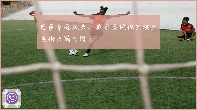 巴萨夺冠庆典:奥尔莫佩德里埃里克街头骑行同乐