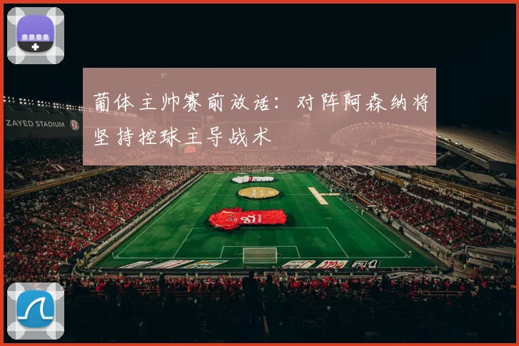葡体主帅赛前放话:对阵阿森纳将坚持控球主导战术