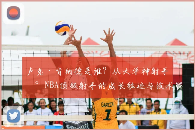 卢克·肯纳德是谁?从大学神射手到NBA顶级射手的成长轨迹与技术解析