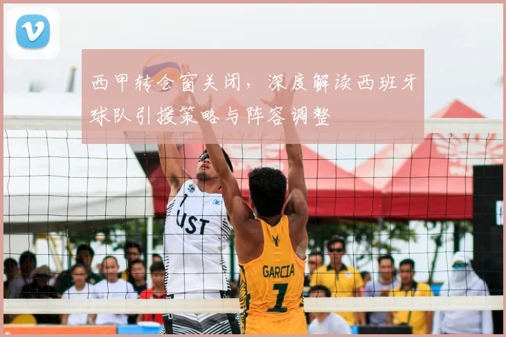 西甲转会窗关闭,深度解读西班牙球队引援策略与阵容调整