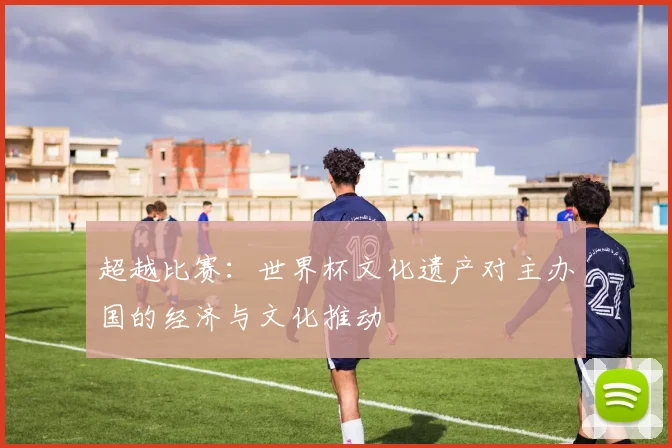 超越比赛:世界杯文化遗产对主办国的经济与文化推动