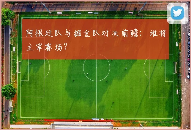 阿根廷队与掘金队对决前瞻:谁将主宰赛场?