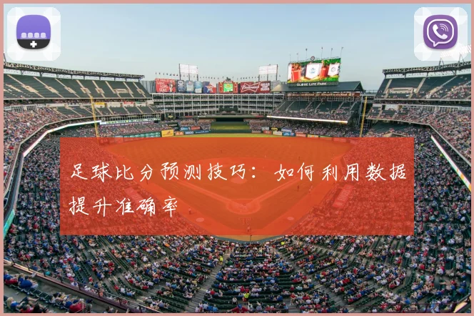 足球比分预测技巧:如何利用数据提升准确率