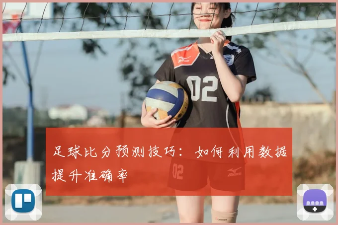 足球比分预测技巧:如何利用数据提升准确率