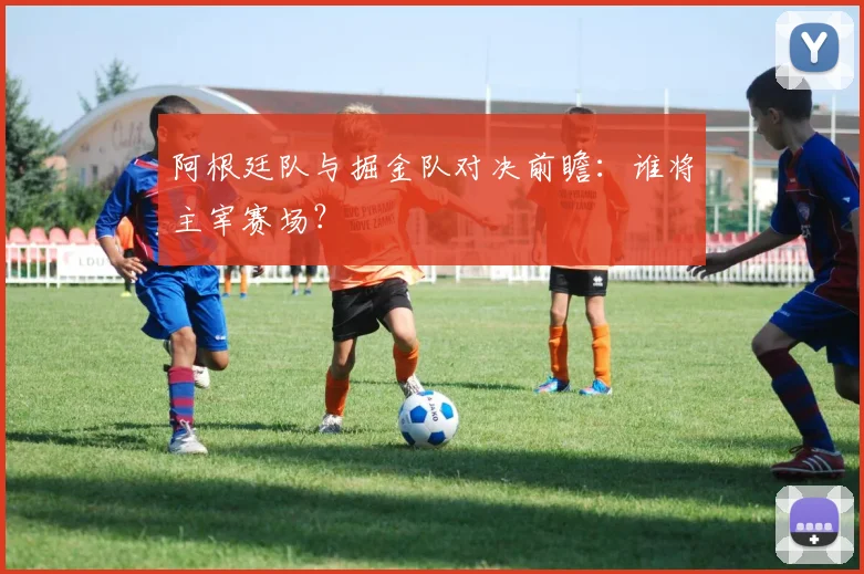 阿根廷队与掘金队对决前瞻:谁将主宰赛场?