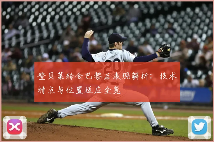登贝莱转会巴黎后表现解析:技术特点与位置适应全览