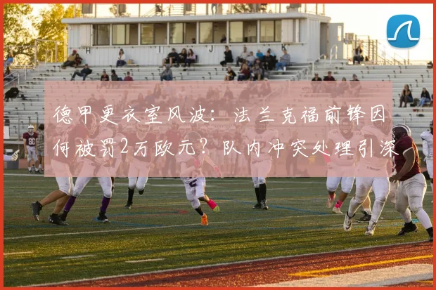 德甲更衣室风波:法兰克福前锋因何被罚2万欧元?队内冲突处理引深思