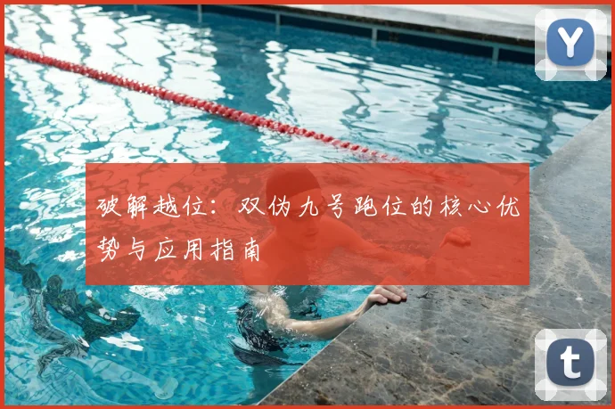 破解越位:双伪九号跑位的核心优势与应用指南