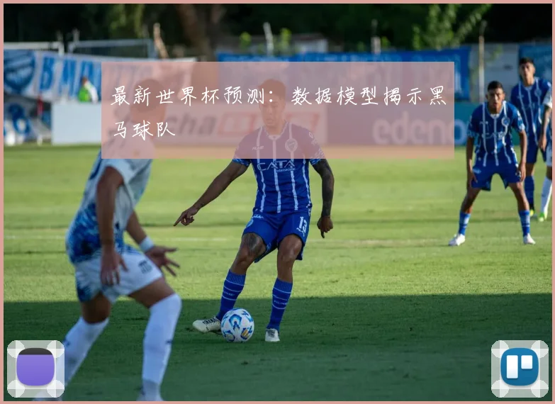 最新世界杯预测：数据模型揭示黑马球队